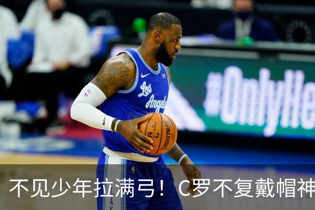 不见少年拉满弓！C罗不复戴帽神迹 今夕3射落泪挥别