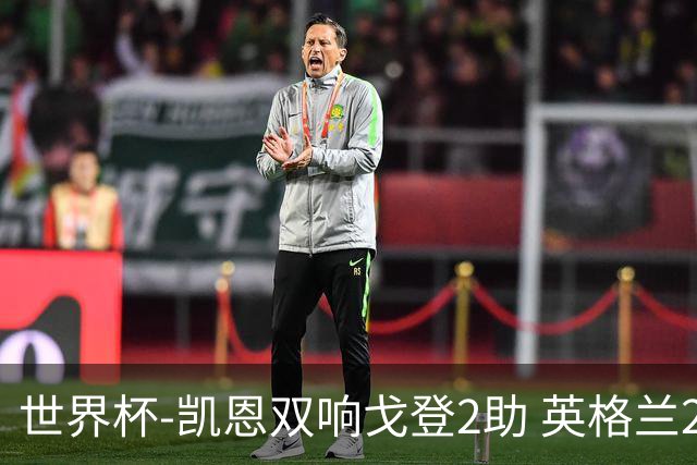 世界杯-凯恩双响戈登2助 英格兰2-1逆转绝杀民主刚果