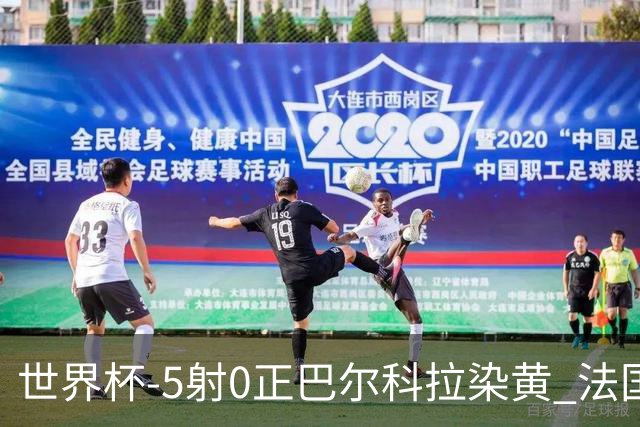 世界杯-5射0正巴尔科拉染黄 法国队半场暂0-0巴拉圭