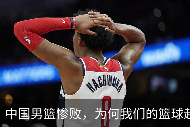 中国男篮惨败，为何我们的篮球越来越差？被人吊打？