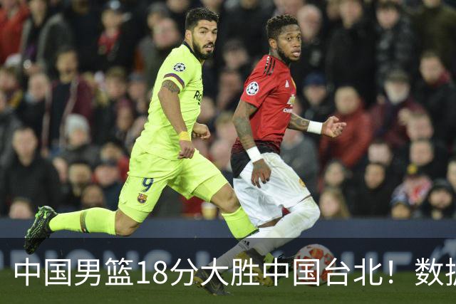 中国男篮18分大胜中国台北！数据 一清二楚，并非胡金秋，最大功勋竟是他