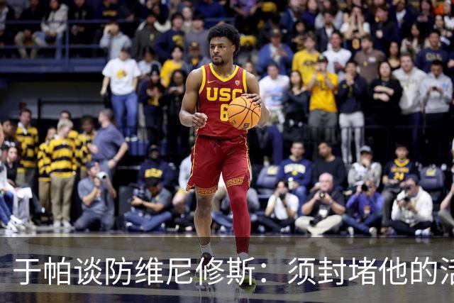 于帕谈防维尼修斯：须封堵他的活动空间 他常想把球带进禁区获点