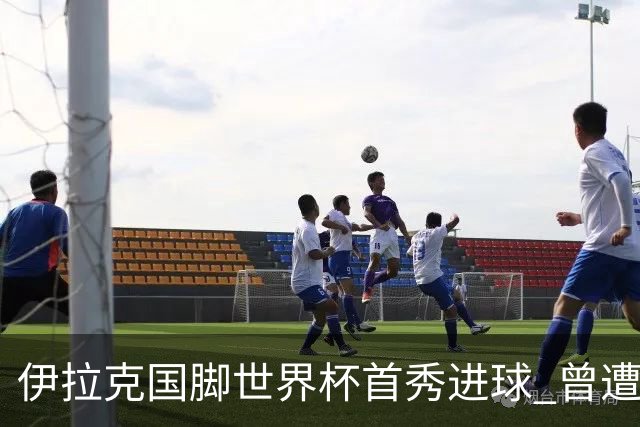 伊拉克国脚世界杯首秀进球 曾遭美国刁难被盘查7小时