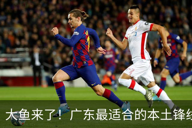 大鱼来了！广东最适合的本土锋线曝光，朱芳雨可能完成“2换1”？