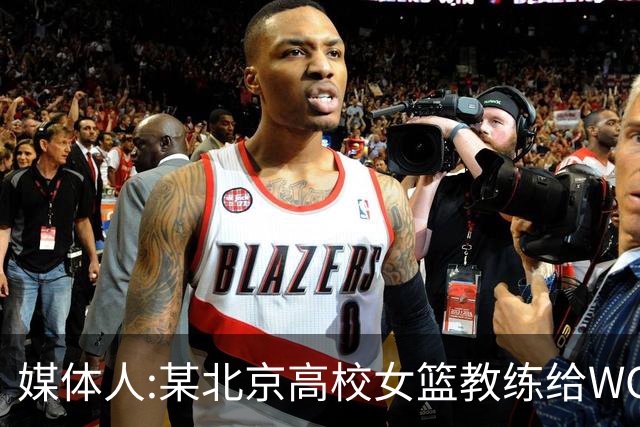 媒体人:某北京高校女篮教练给WCBA球队推荐球员 赚取不菲的居间费