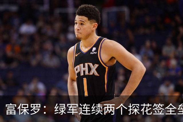 富保罗：绿军连续两个探花签全垒打太幸运了 现在到底有啥问题？