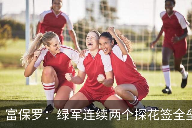 富保罗：绿军连续两个探花签全垒打太幸运了 现在到底有啥问题？