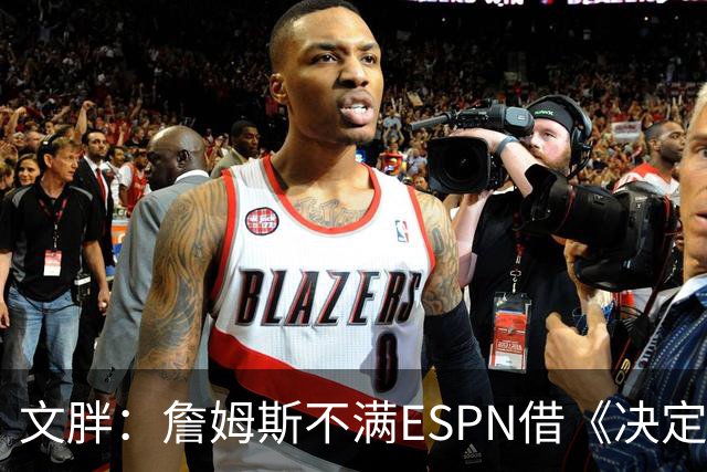 文胖：詹姆斯不满ESPN借《决定1》赚尽流量 自己却独扛所有骂名