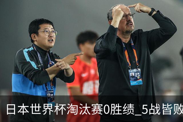 日本世界杯淘汰赛0胜绩 5战皆败2输点球2遭逆转绝杀