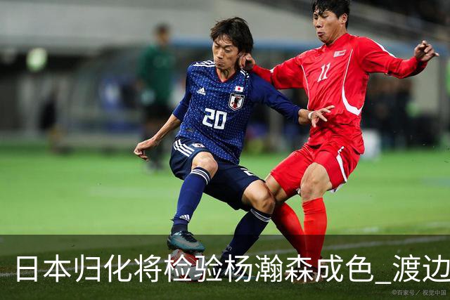 日本归化将检验杨瀚森成色 渡边：有实力击败中国男篮