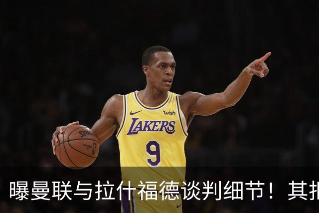 曝曼联与拉什福德谈判细节！其拒绝转会英超，拉爵被迫放弃签左翼