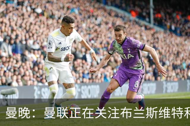 曼晚：曼联正在关注布兰斯维特和塔普索巴