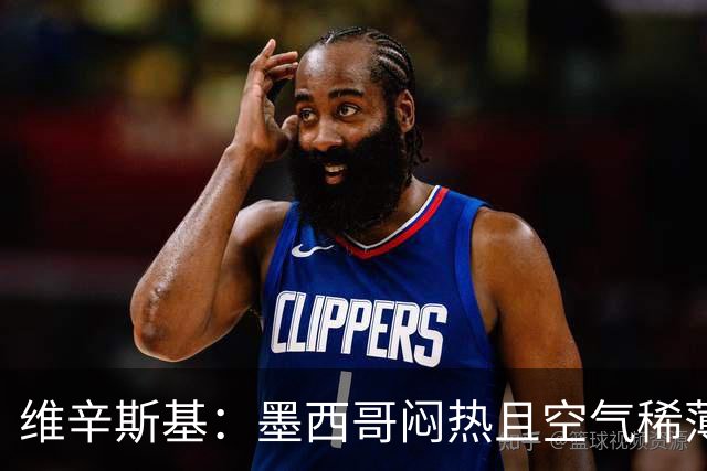 维辛斯基：墨西哥闷热且空气稀薄，上次经历还是去中国踢邀请赛时