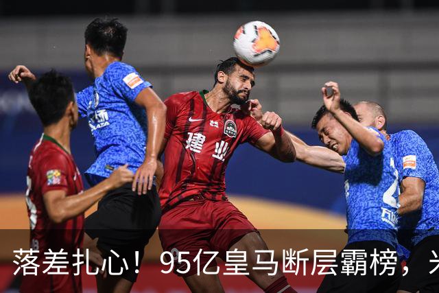 落差扎心！95亿皇马断层霸榜，米兰18.5亿排14，意甲追英超难在哪