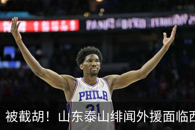 被截胡！山东泰山绯闻外援面临西甲豪门的激烈竞争，夏窗换外援再成泡影