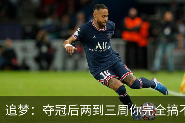 追梦：夺冠后两到三周你完全搞不清楚身在何处 像坐在云上飘浮着
