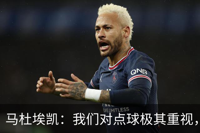 马杜埃凯：我们对点球极其重视，进入淘汰赛点球分量会更加突出