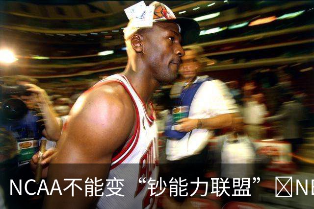 NCAA不能变“钞能力联盟”💥NBA罕见表态 支持国会整顿NIL乱世